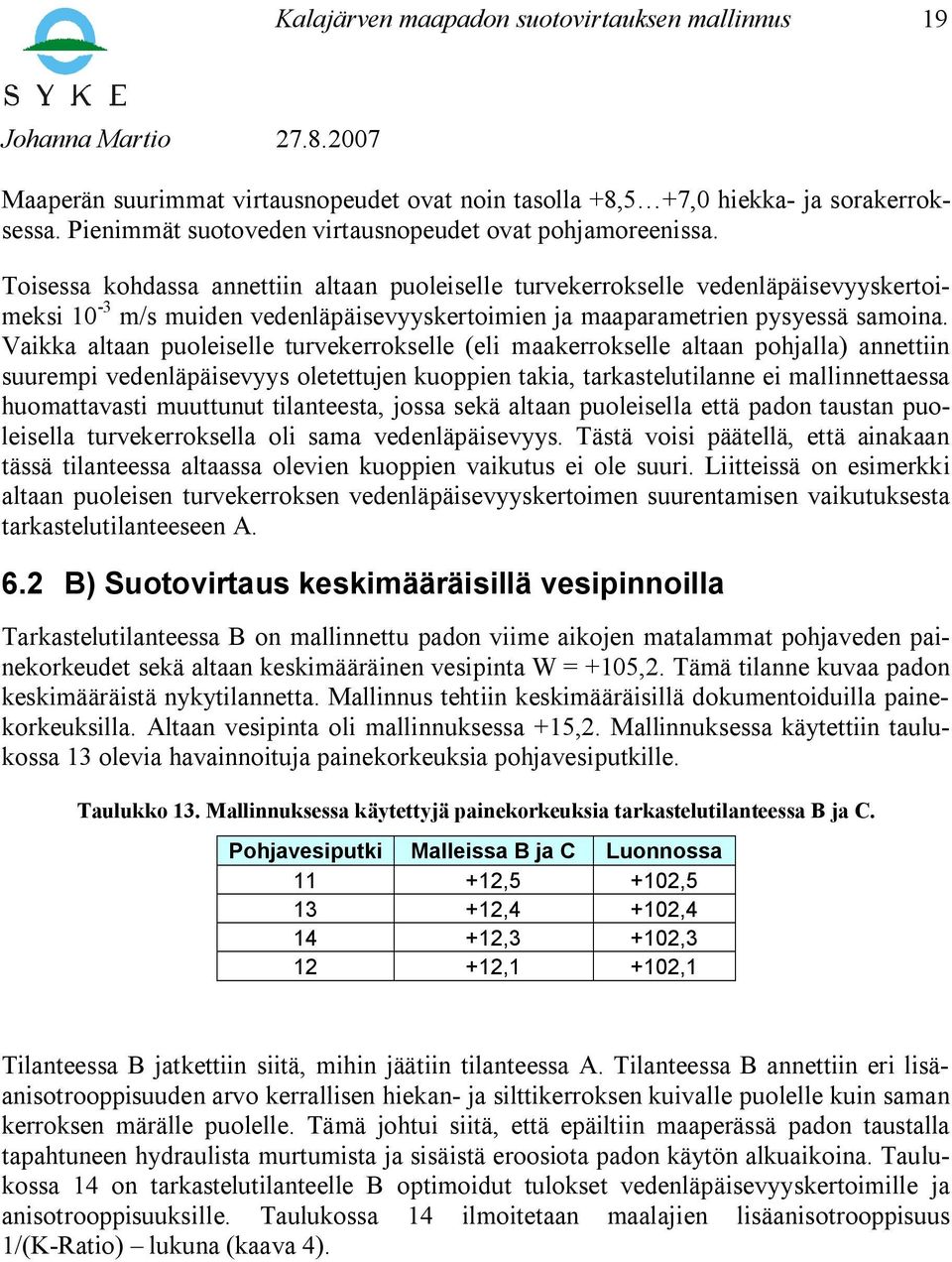 Vaikka altaan puoleiselle turvekerrokselle (eli maakerrokselle altaan pohjalla) annettiin suurempi vedenläpäisevyys oletettujen kuoppien takia, tarkastelutilanne ei mallinnettaessa huomattavasti