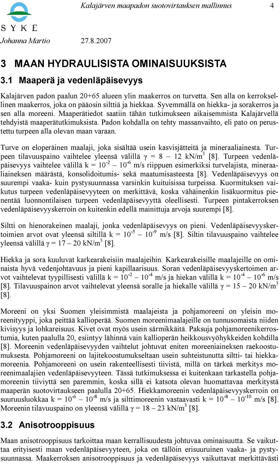 Maaperätiedot saatiin tähän tutkimukseen aikaisemmista Kalajärvellä tehdyistä maaperätutkimuksista. Padon kohdalla on tehty massanvaihto, eli pato on perustettu turpeen alla olevan maan varaan.