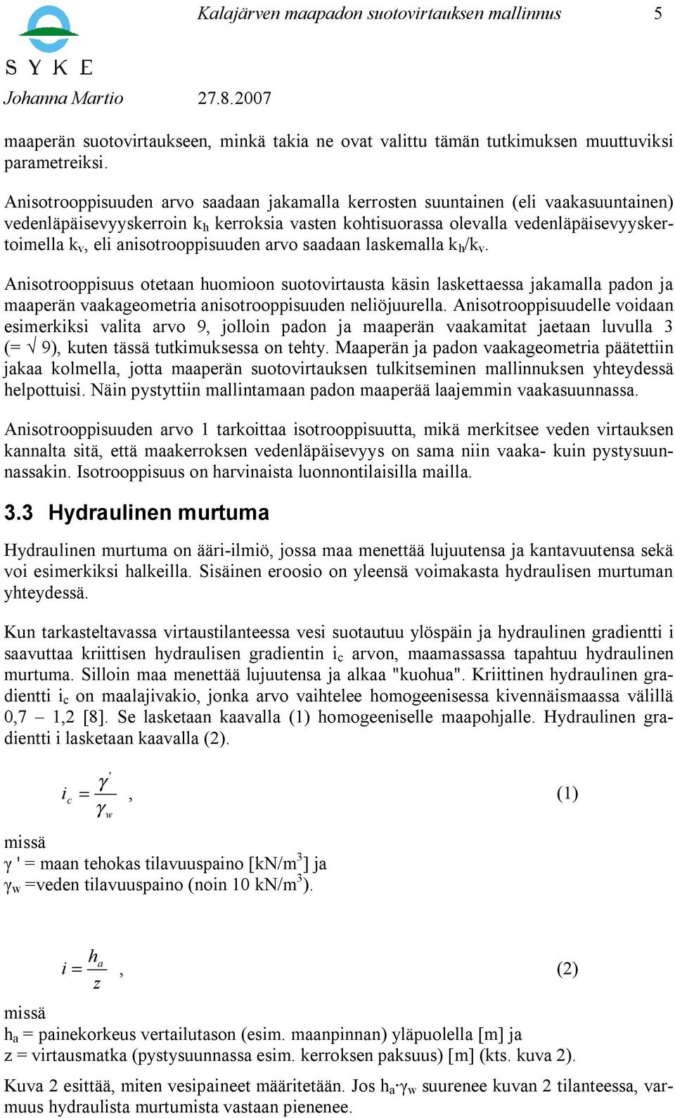 anisotrooppisuuden arvo saadaan laskemalla k h /k v. Anisotrooppisuus otetaan huomioon suotovirtausta käsin laskettaessa jakamalla padon ja maaperän vaakageometria anisotrooppisuuden neliöjuurella.