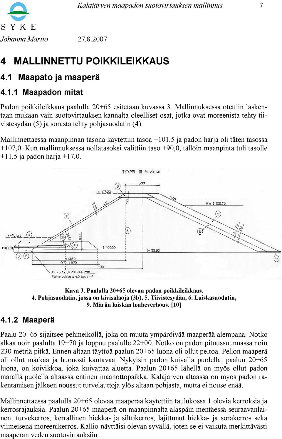 Mallinnettaessa maanpinnan tasona käytettiin tasoa +101,5 ja padon harja oli täten tasossa +107,0.