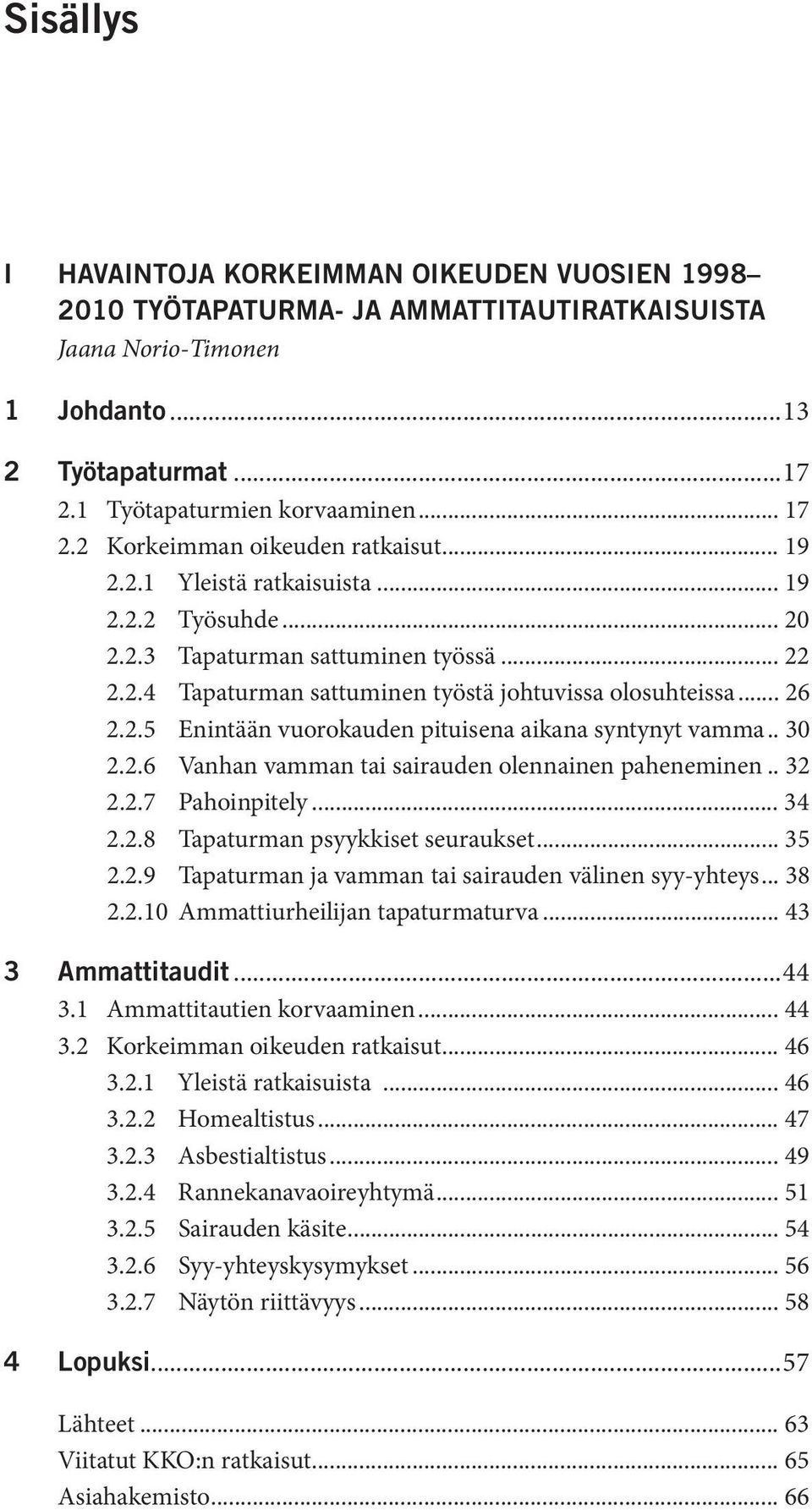 2.5 Enintään vuorokauden pituisena aikana syntynyt vamma.. 30 2.2.6 Vanhan vamman tai sairauden olennainen paheneminen.. 32 2.2.7 Pahoinpitely... 34 2.2.8 Tapaturman psyykkiset seuraukset... 35 2.2.9 Tapaturman ja vamman tai sairauden välinen syy-yhteys.