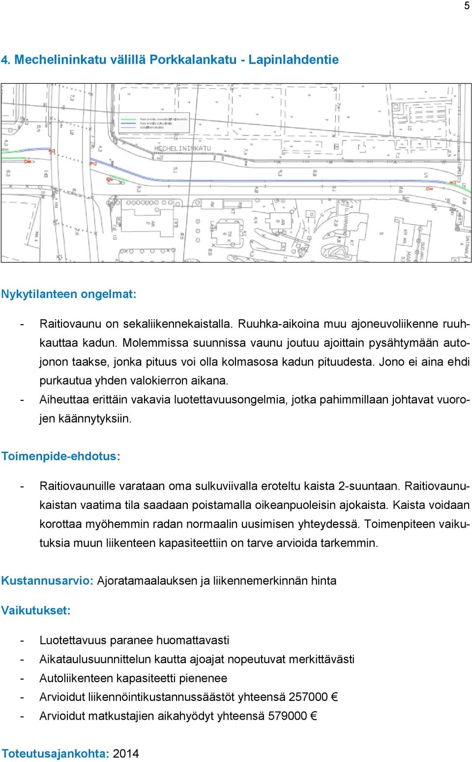 - Aiheuttaa erittäin vakavia luotettavuusongelmia, jotka pahimmillaan johtavat vuorojen käännytyksiin. - Raitiovaunuille varataan oma sulkuviivalla eroteltu kaista 2-suuntaan.