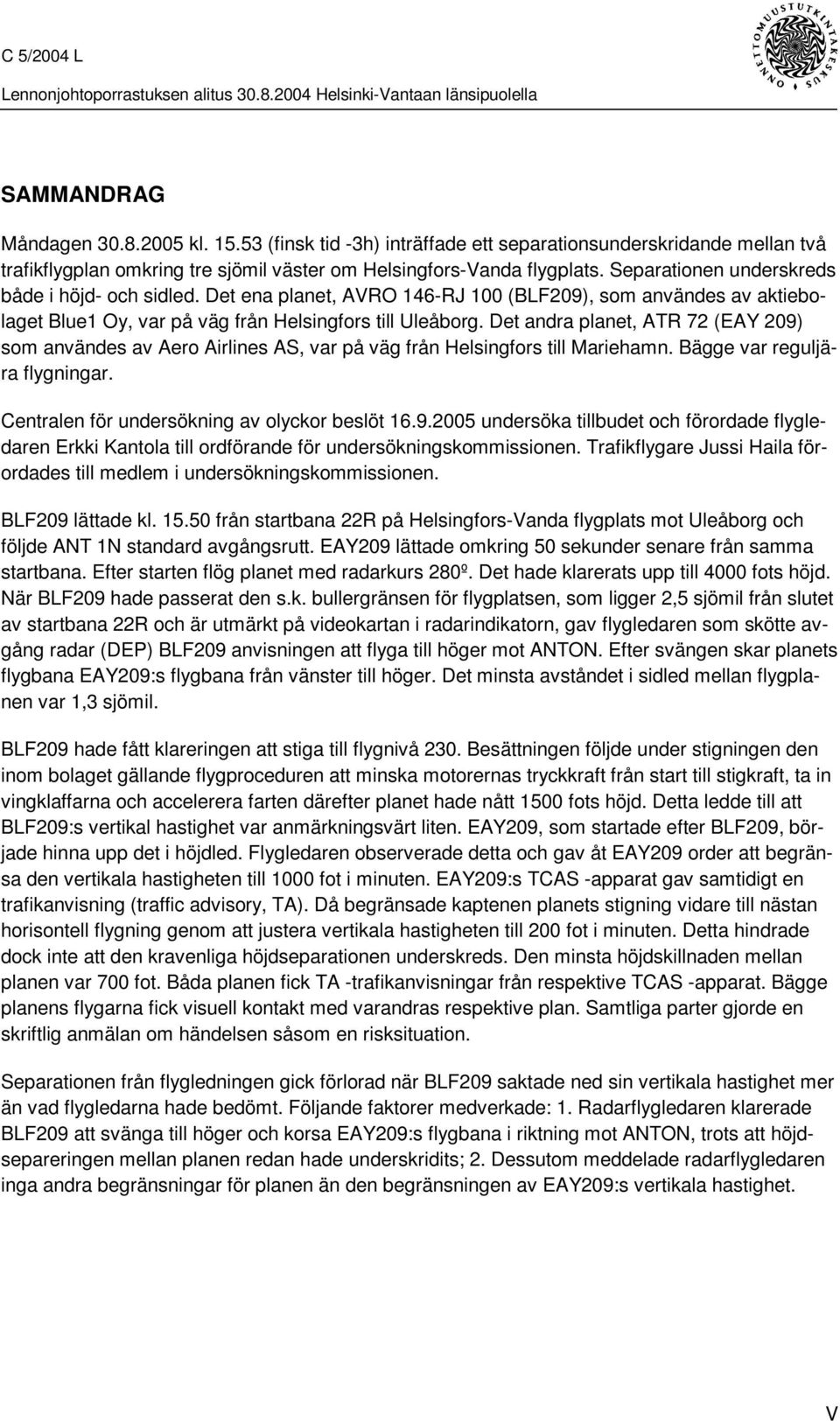 Det andra planet, ATR 72 (EAY 209) som användes av Aero Airlines AS, var på väg från Helsingfors till Mariehamn. Bägge var reguljära flygningar. Centralen för undersökning av olyckor beslöt 16.9.2005 undersöka tillbudet och förordade flygledaren Erkki Kantola till ordförande för undersökningskommissionen.