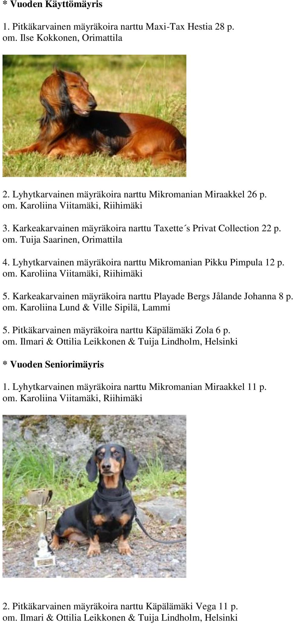 Karkeakarvainen mäyräkoira narttu Playade Bergs Jålande Johanna 8 p. om. Karoliina Lund & Ville Sipilä, Lammi 5. Pitkäkarvainen mäyräkoira narttu Käpälämäki Zola 6 p. om. Ilmari & Ottilia Leikkonen & Tuija Lindholm, Helsinki * Vuoden Seniorimäyris 1.