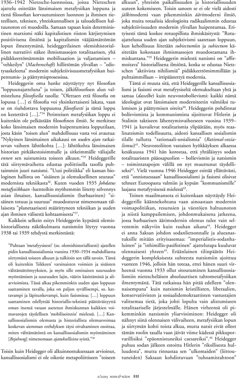 Samaan tapaan kuin deterministinen marxismi näki kapitalistisen riiston kärjistymisen positiivisena ilmiönä ja kapitalismin vääjäämättömän lopun ilmentymänä, heideggerilainen olemishistoriallinen