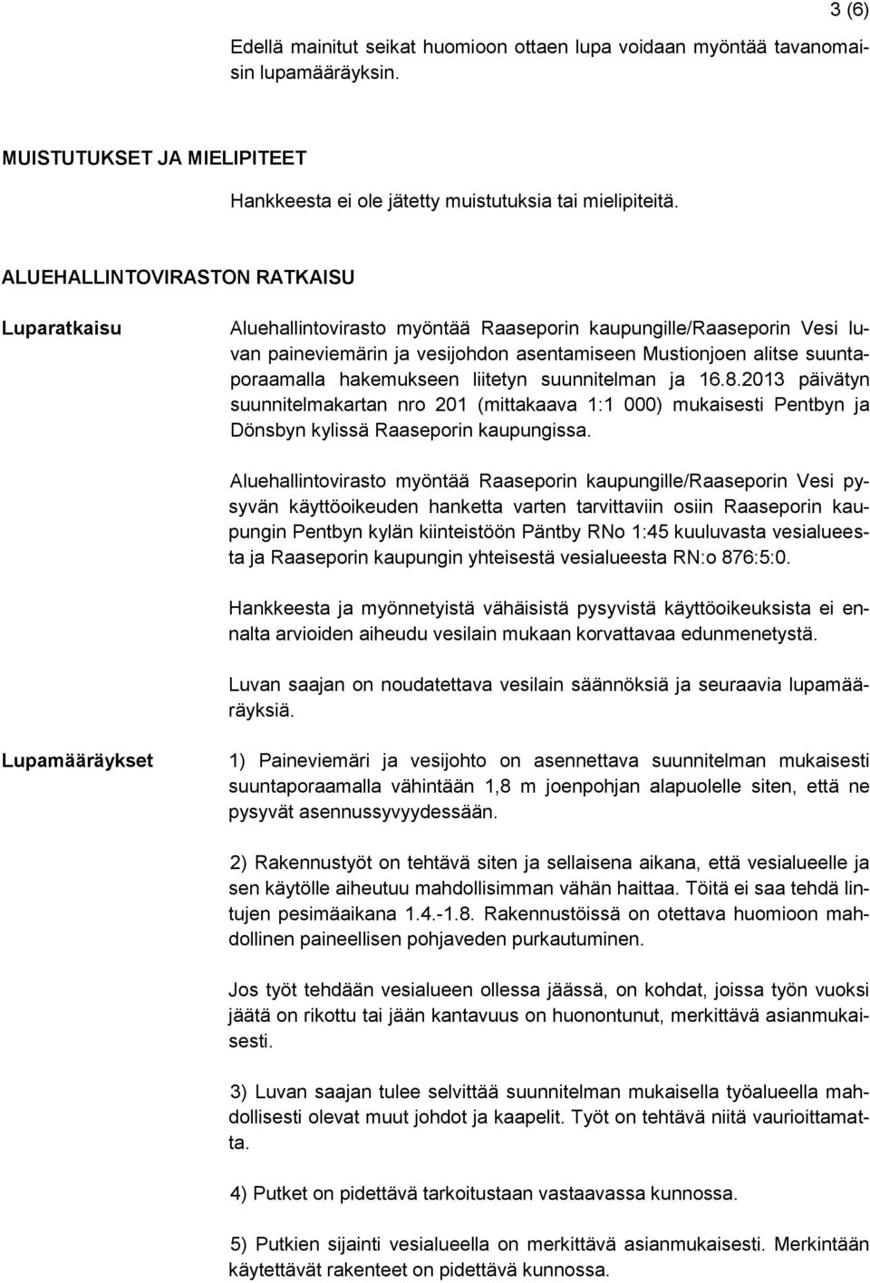 hakemukseen liitetyn suunnitelman ja 16.8.2013 päivätyn suunnitelmakartan nro 201 (mittakaava 1:1 000) mukaisesti Pentbyn ja Dönsbyn kylissä Raaseporin kaupungissa.