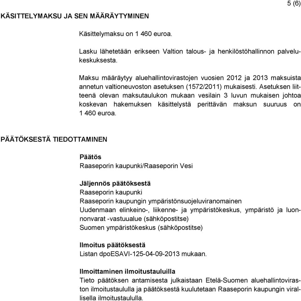 Asetuksen liitteenä olevan maksutaulukon mukaan vesilain 3 luvun mukaisen johtoa koskevan hakemuksen käsittelystä perittävän maksun suuruus on 1 460 euroa.