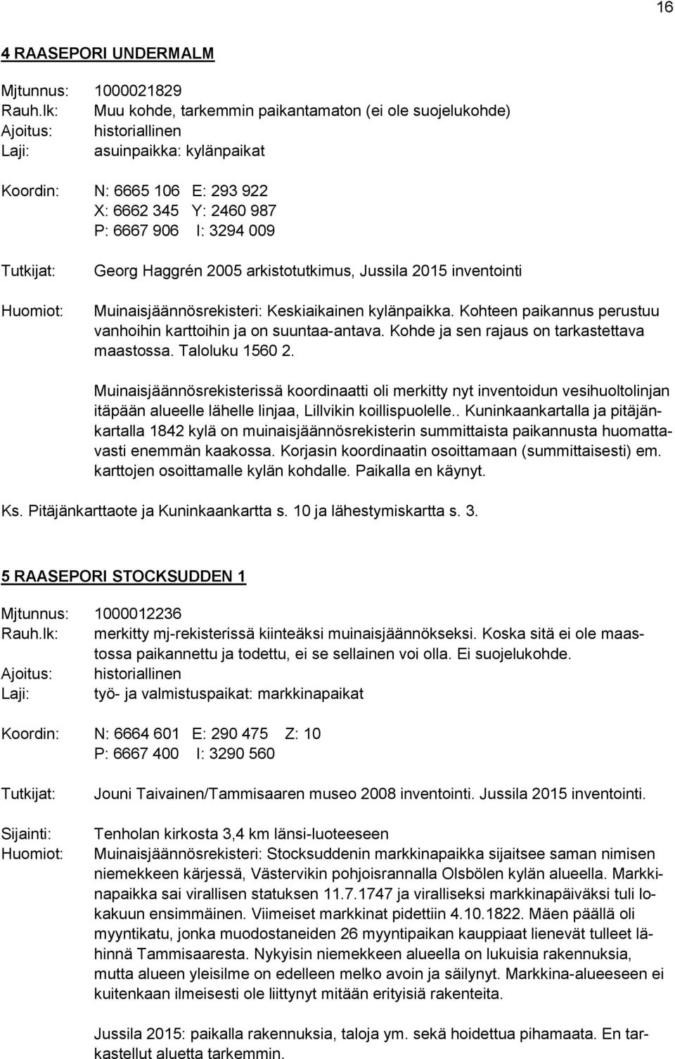 Tutkijat: Huomiot: Georg Haggrén 2005 arkistotutkimus, Jussila 2015 inventointi Muinaisjäännösrekisteri: Keskiaikainen kylänpaikka.