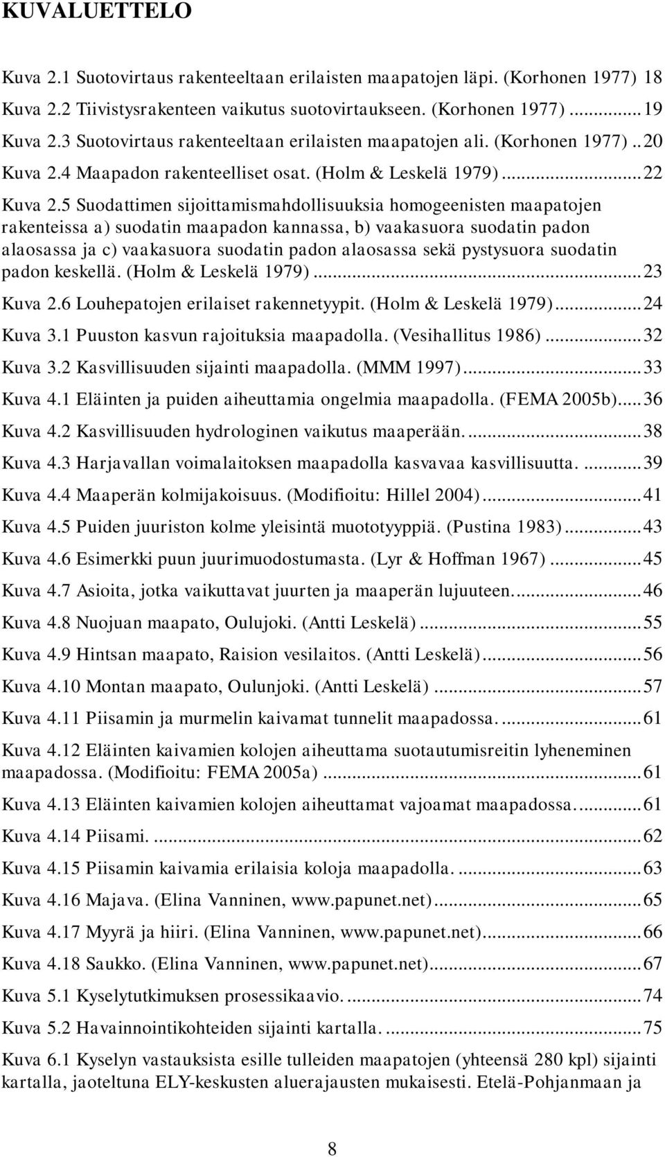 5 Suodattimen sijoittamismahdollisuuksia homogeenisten maapatojen rakenteissa a) suodatin maapadon kannassa, b) vaakasuora suodatin padon alaosassa ja c) vaakasuora suodatin padon alaosassa sekä