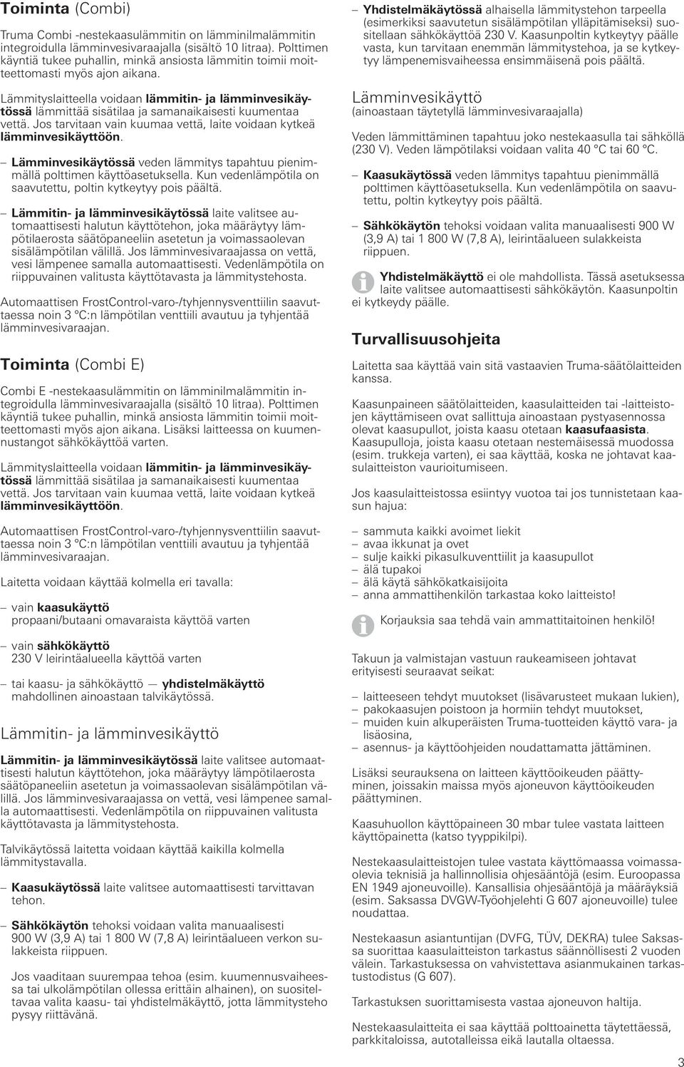 Lämmityslaitteella voidaan lämmitin- ja lämminvesikäytössä lämmittää sisätilaa ja samanaikaisesti kuumentaa vettä. Jos tarvitaan vain kuumaa vettä, laite voidaan kytkeä lämminvesikäyttöön.