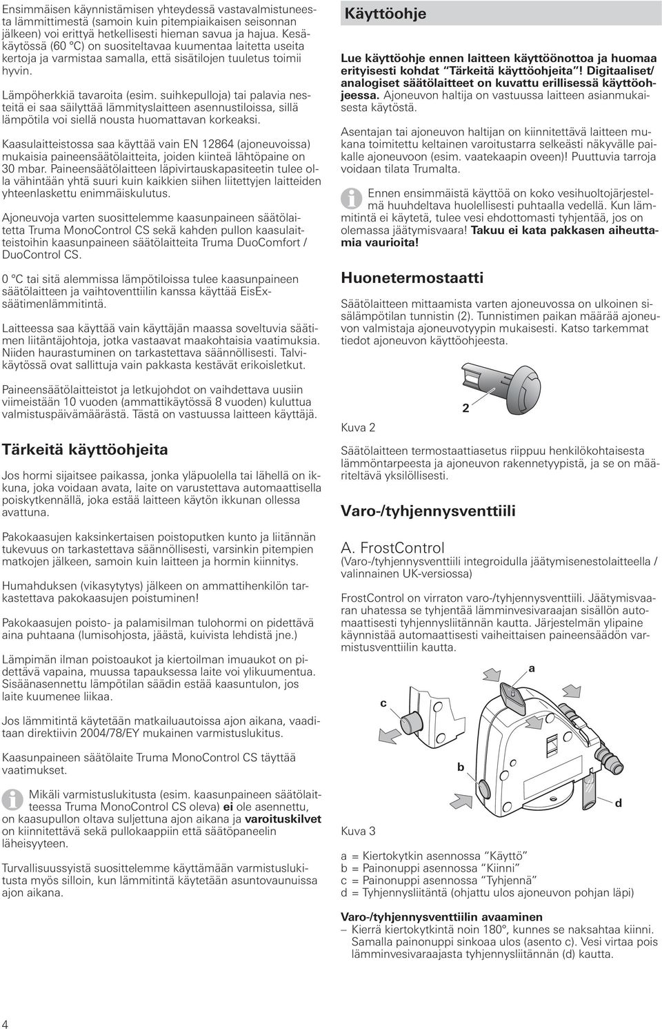 suihkepulloja) tai palavia nesteitä ei saa säilyttää lämmityslaitteen asennustiloissa, sillä lämpötila voi siellä nousta huomattavan korkeaksi.