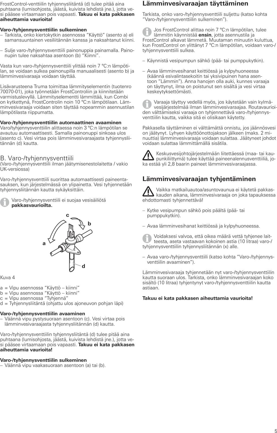 Varo-/tyhjennysventtiilin sulkeminen Tarkista, onko kiertokytkin asennossa Käyttö (asento a) eli samansuuntainen vesiliitännän kanssa ja naksahtanut kiinni.