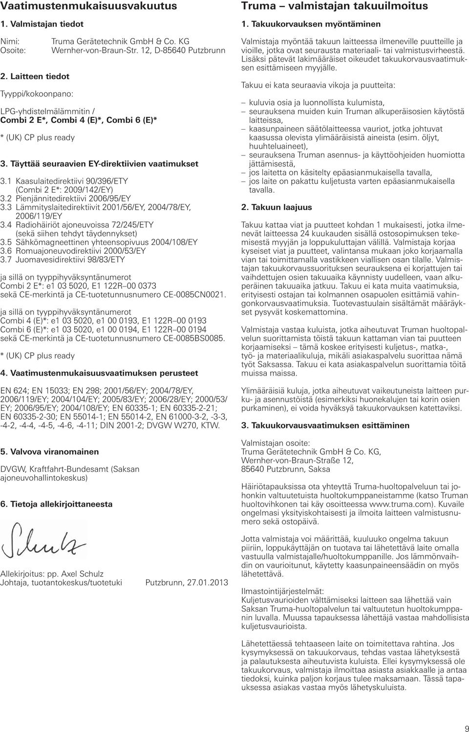 1 Kaasulaitedirektiivi 90/396/ETY (Combi 2 E*: 2009/142/EY) 3.2 Pienjännitedirektiivi 2006/95/EY 3.3 Lämmityslaitedirektiivit 2001/56/EY, 2004/78/EY, 2006/119/EY 3.