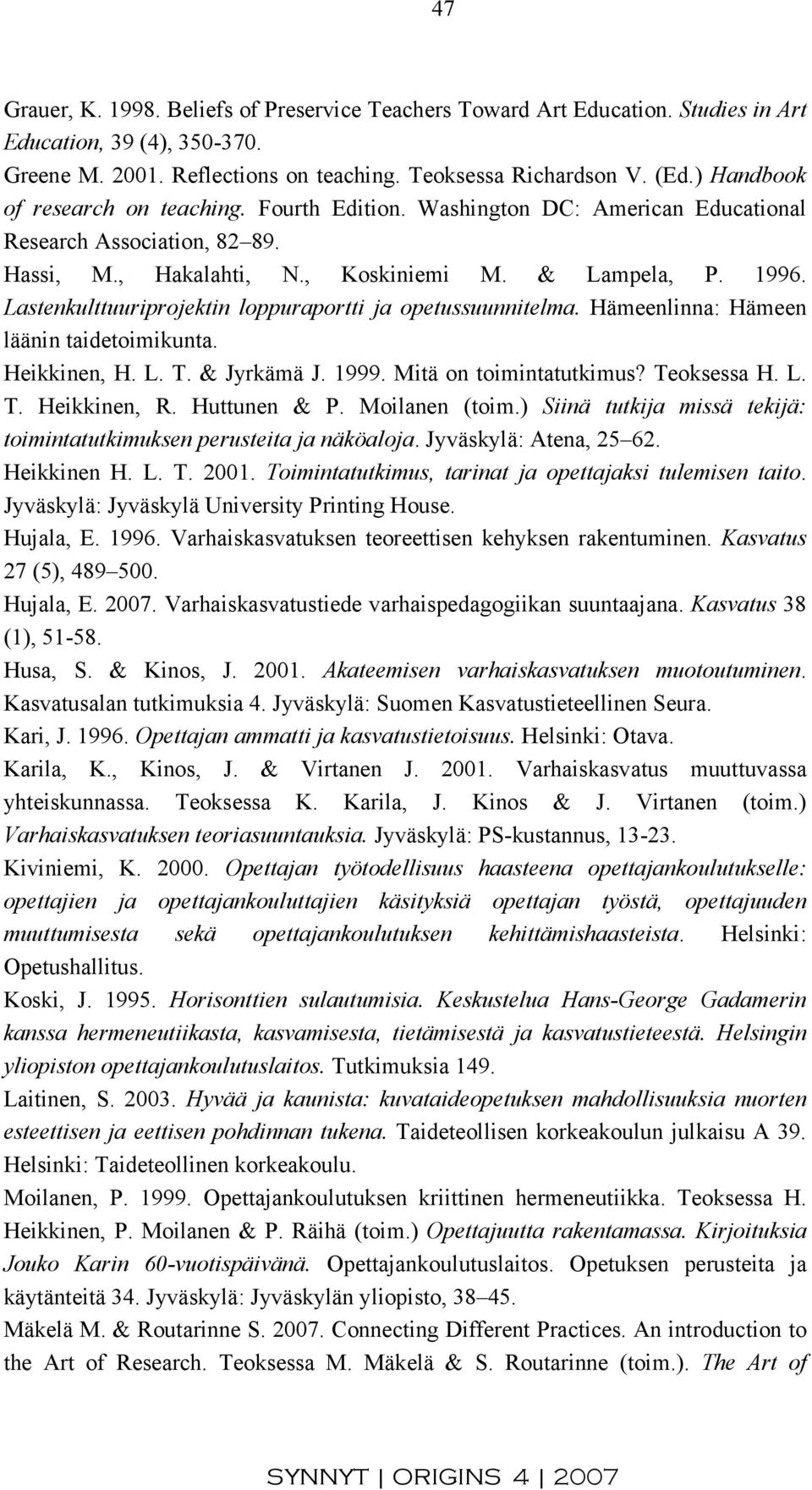 Lastenkulttuuriprojektin loppuraportti ja opetussuunnitelma. Hämeenlinna: Hämeen läänin taidetoimikunta. Heikkinen, H. L. T. & Jyrkämä J. 1999. Mitä on toimintatutkimus? Teoksessa H. L. T. Heikkinen, R.