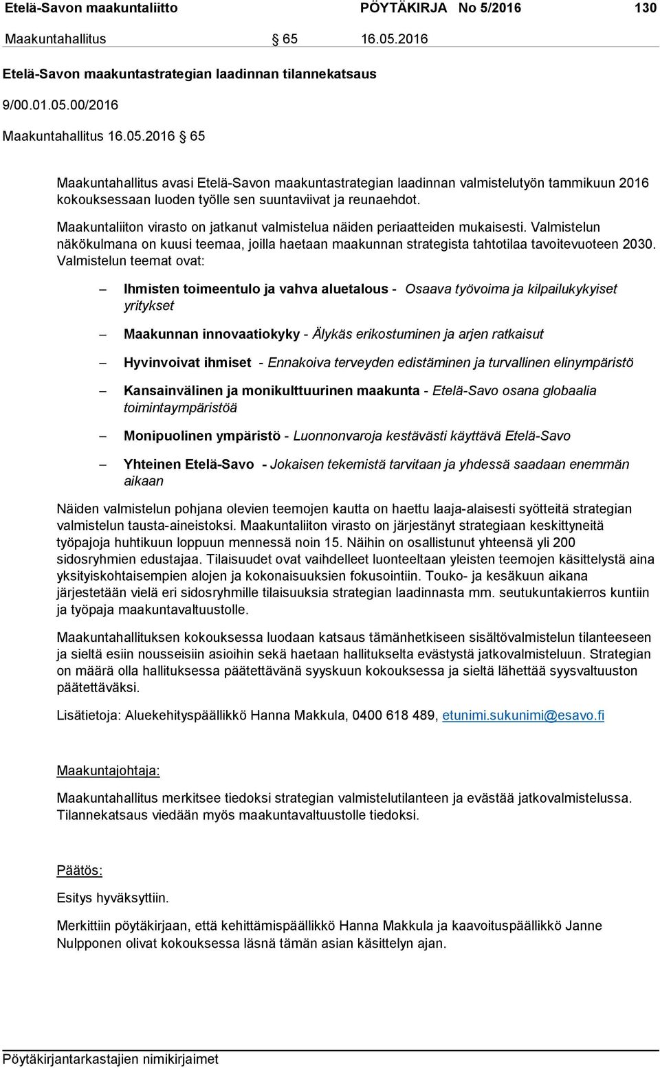 00/2016 Maakuntahallitus 16.05.2016 65 Maakuntahallitus avasi Etelä-Savon maakuntastrategian laadinnan valmistelutyön tammikuun 2016 kokouksessaan luoden työlle sen suuntaviivat ja reunaehdot.