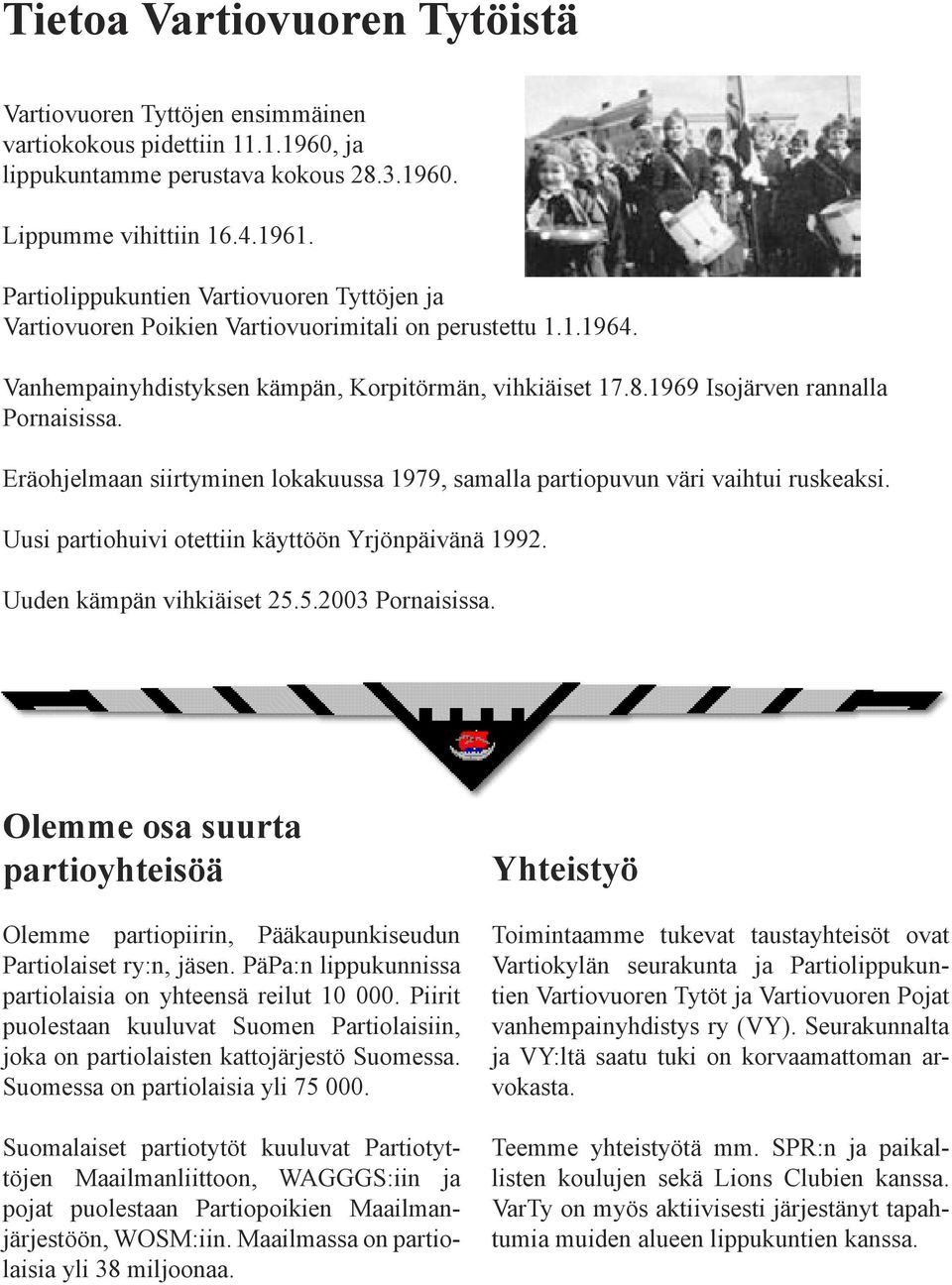 1969 Isojärven rannalla Pornaisissa. Eräohjelmaan siirtyminen lokakuussa 1979, samalla partiopuvun väri vaihtui ruskeaksi. Uusi partiohuivi otettiin käyttöön Yrjönpäivänä 1992.