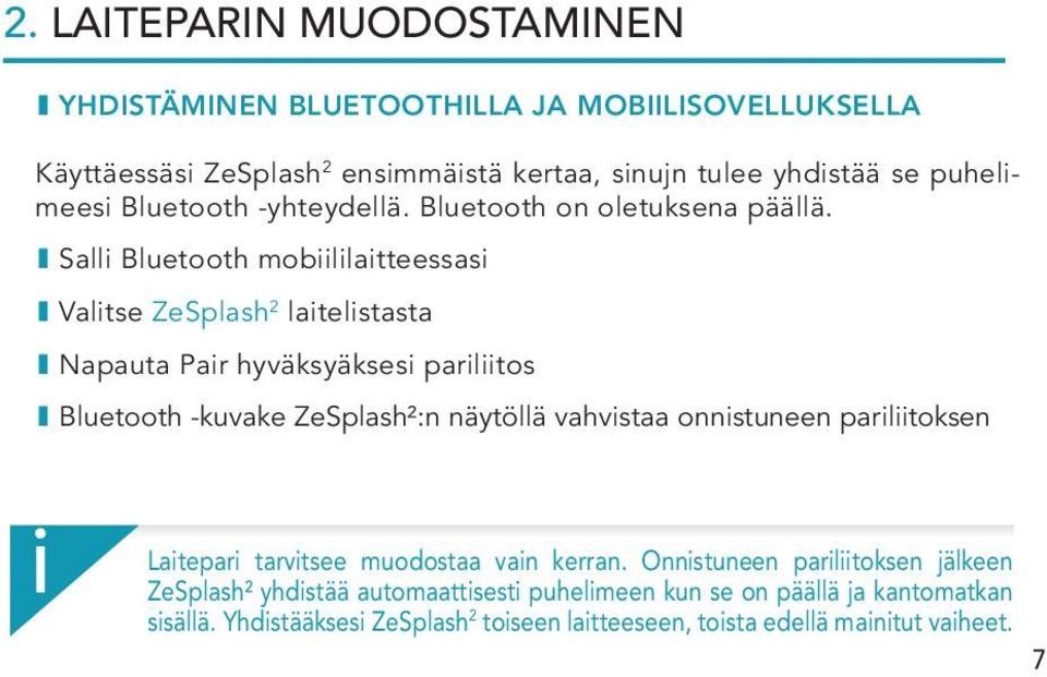 I Salli Bluetooth mobiililaitteessasi I Valitse ZeSplash 2 laitelistasta I Napauta Pair hyväksyäksesi pariliitos I Bluetooth -kuvake ZeSplash²:n näytöllä