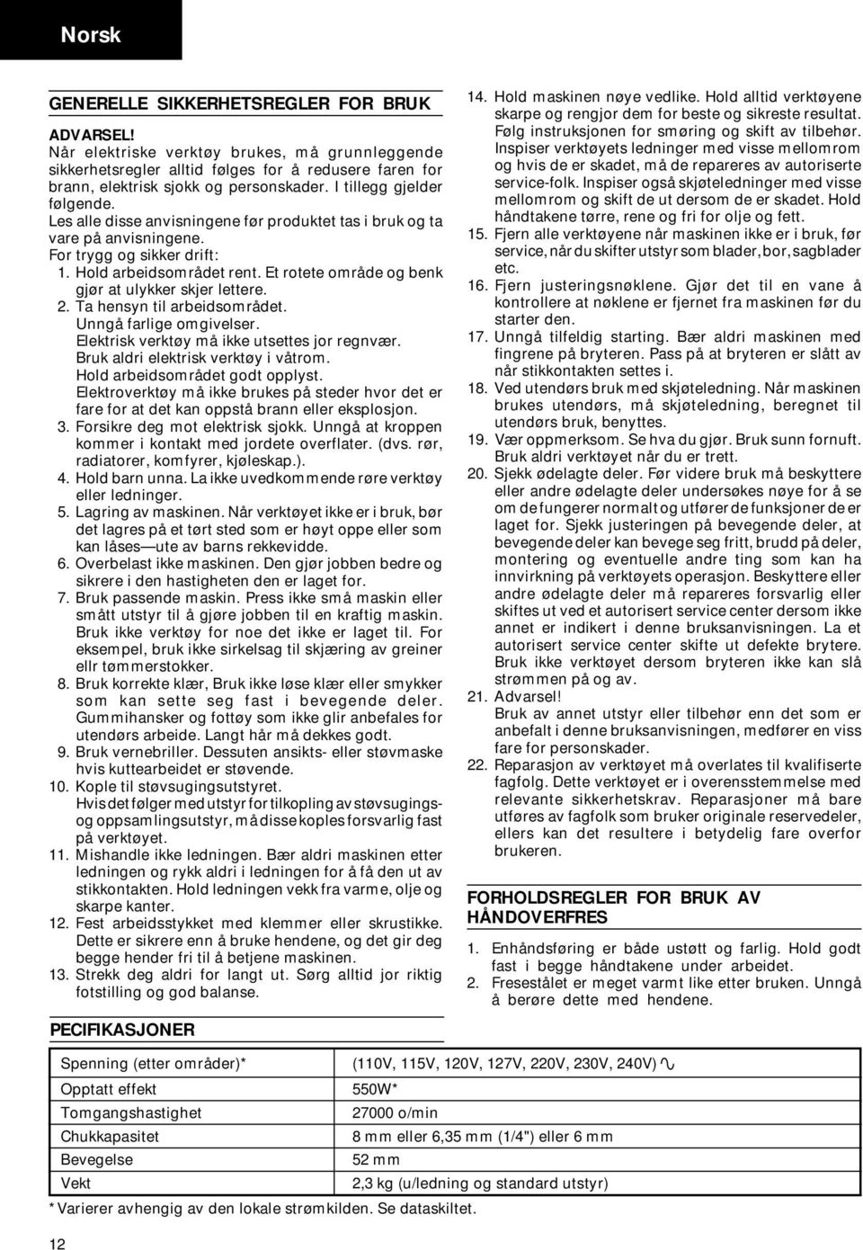 Et rotete område og benk gjør at ulykker skjer lettere. 2. Ta hensyn til arbeidsområdet. Unngå farlige omgivelser. Elektrisk verktøy må ikke utsettes jor regnvær.