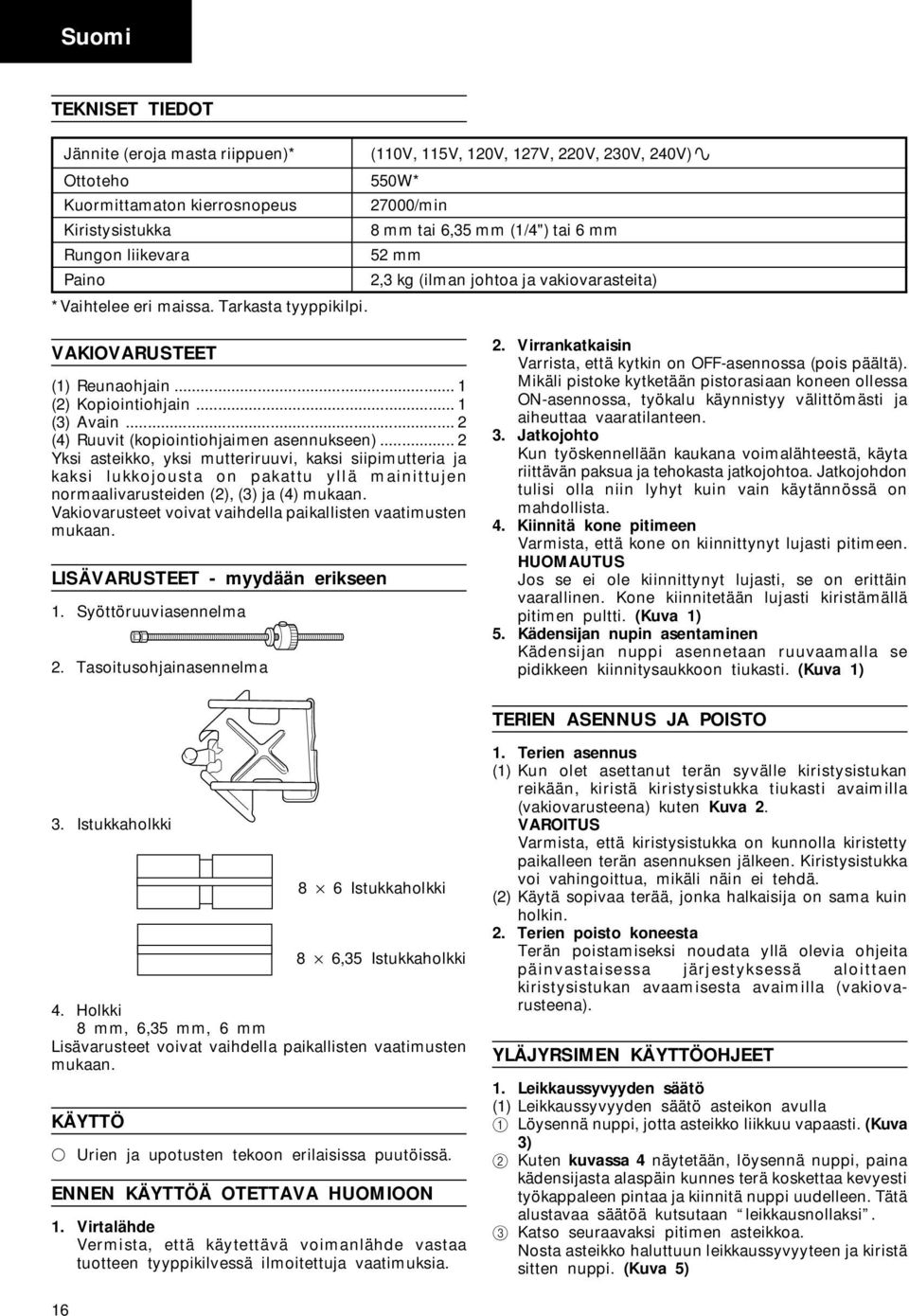 .. 2 (4) Ruuvit (kopiointiohjaimen asennukseen)... 2 Yksi asteikko, yksi mutteriruuvi, kaksi siipimutteria ja kaksi lukkojousta on pakattu yllä mainittujen normaalivarusteiden (2), (3) ja (4) mukaan.
