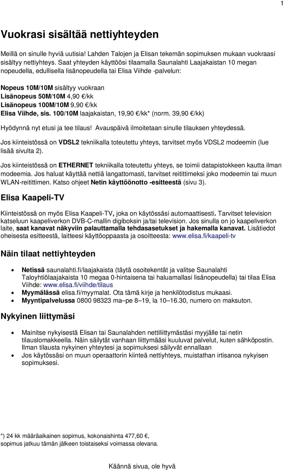 Lisänopeus 100M/10M 9,90 /kk Elisa Viihde, sis. 100/10M laajakaistan, 19,90 /kk* (norm. 39,90 /kk) Hyödynnä nyt etusi ja tee tilaus! vauspäivä ilmoitetaan sinulle tilauksen yhteydessä.