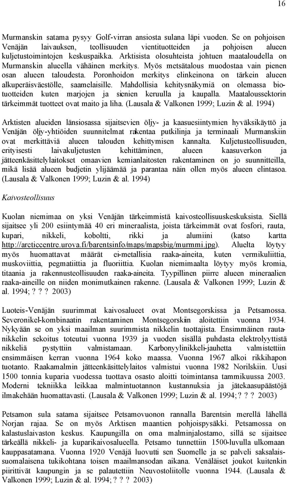 Poronhoidon merkitys elinkeinona on tärkein alueen alkuperäisväestölle, saamelaisille. Mahdollisia kehitysnäkymiä on olemassa biotuotteiden kuten marjojen ja sienien keruulla ja kaupalla.