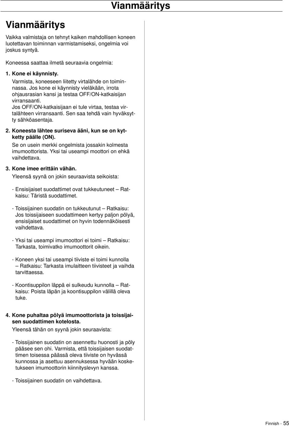 Jos OFF/ON-katkaisijaan ei tule virtaa, testaa virtalähteen virransaanti. Sen saa tehdä vain hyväksytty sähköasentaja. 2. Koneesta lähtee suriseva ääni, kun se on kytketty päälle (ON).