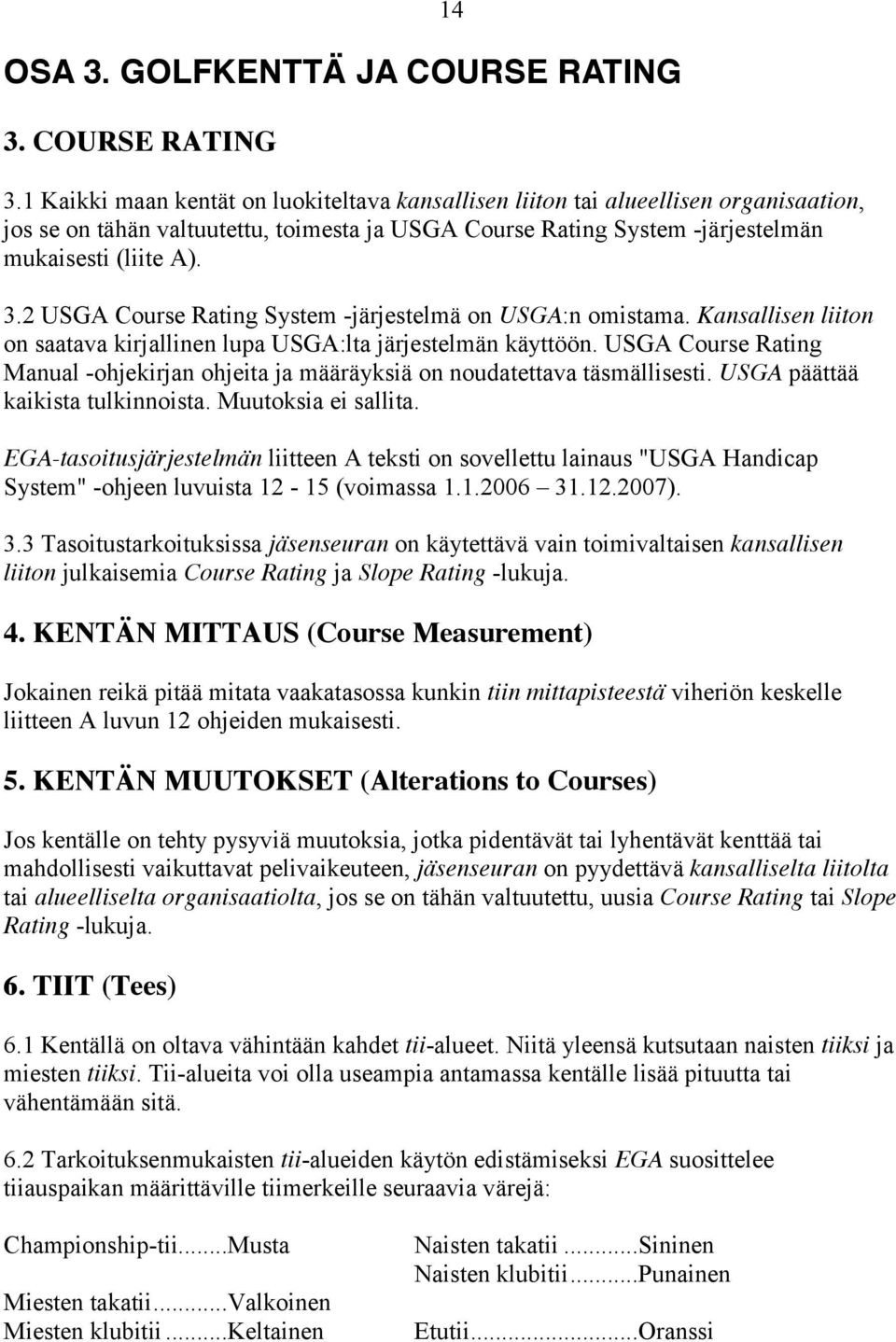 1 Kaikki maan kentät on luokiteltava kansallisen liiton tai alueellisen organisaation, jos se on tähän valtuutettu, toimesta ja USGA Course Rating System -järjestelmän mukaisesti (liite A). 14 3.