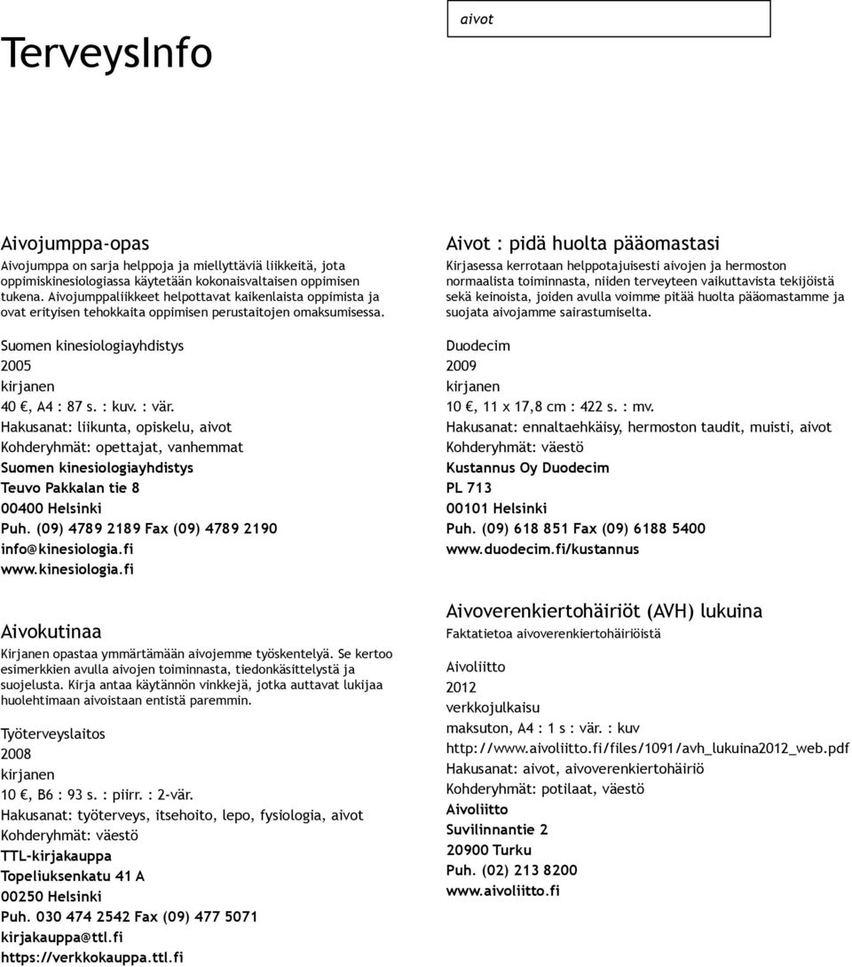 Hakusanat: liikunta, opiskelu, aivot Kohderyhmät: opettajat, vanhemmat Suomen kinesiologiayhdistys Teuvo Pakkalan tie 8 00400 Helsinki Puh. (09) 4789 2189 Fax (09) 4789 2190 info@kinesiologia.fi www.