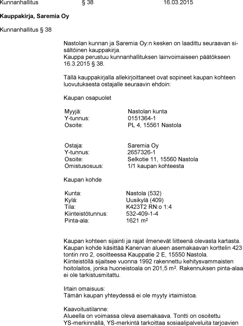 Tällä kauppakirjalla allekirjoittaneet ovat sopineet kaupan kohteen luo vu tuk ses ta ostajalle seuraavin ehdoin: Kaupan osapuolet Myyjä: Nastolan kunta Y-tunnus: 0151364-1 Osoite: PL 4, 15561