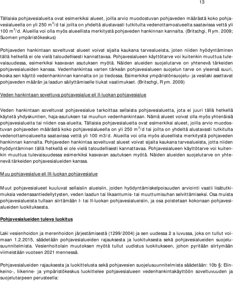 2009; Suomen ympäristökeskus) Pohjaveden hankintaan soveltuvat alueet voivat sijaita kaukana tarvealueista, joten niiden hyödyntäminen tällä hetkellä ei ole vielä taloudellisesti kannattavaa.