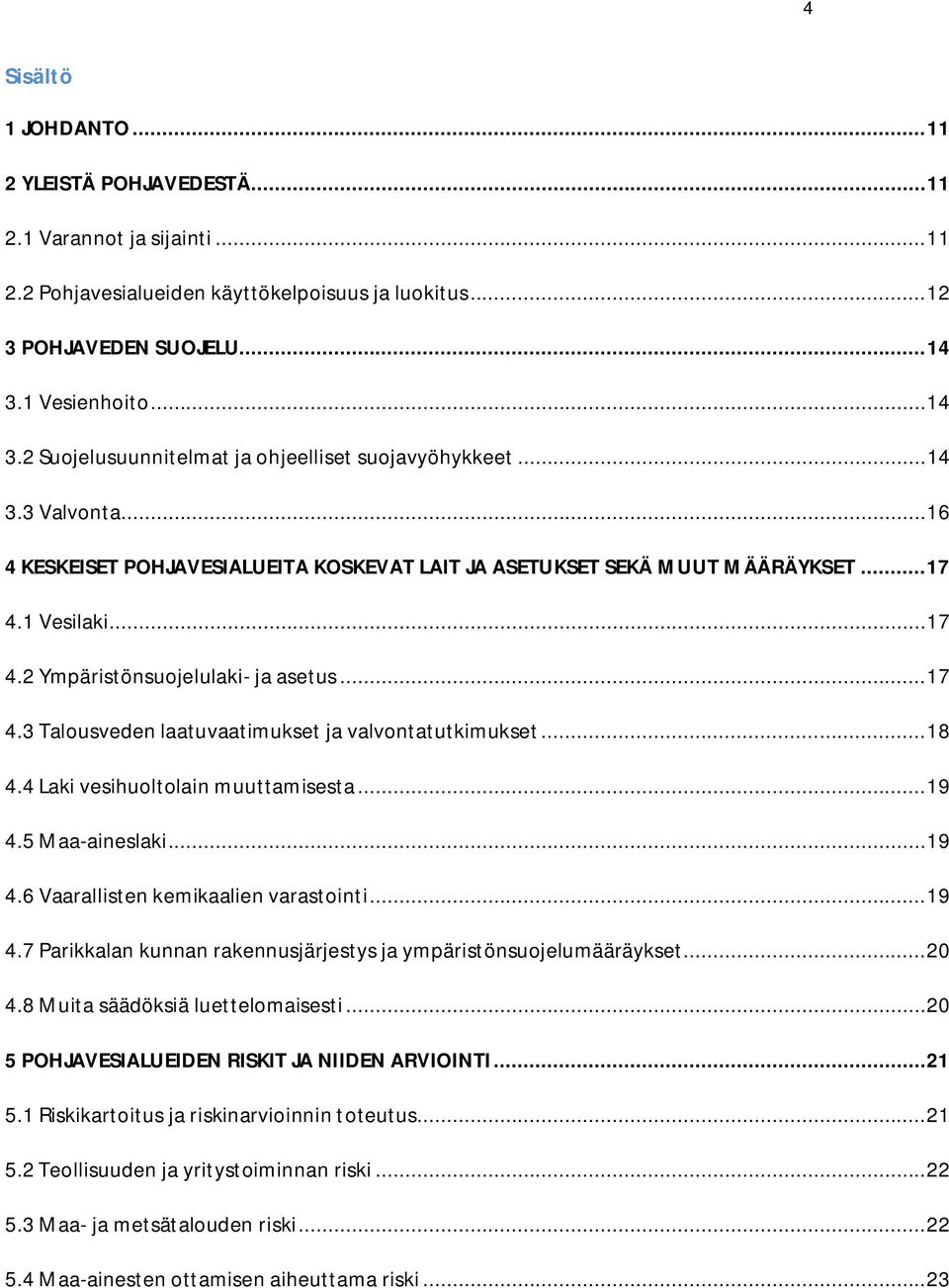 .. 17 4.2 Ympäristönsuojelulaki- ja asetus... 17 4.3 Talousveden laatuvaatimukset ja valvontatutkimukset... 18 4.4 Laki vesihuoltolain muuttamisesta... 19 4.5 Maa-aineslaki... 19 4.6 Vaarallisten kemikaalien varastointi.