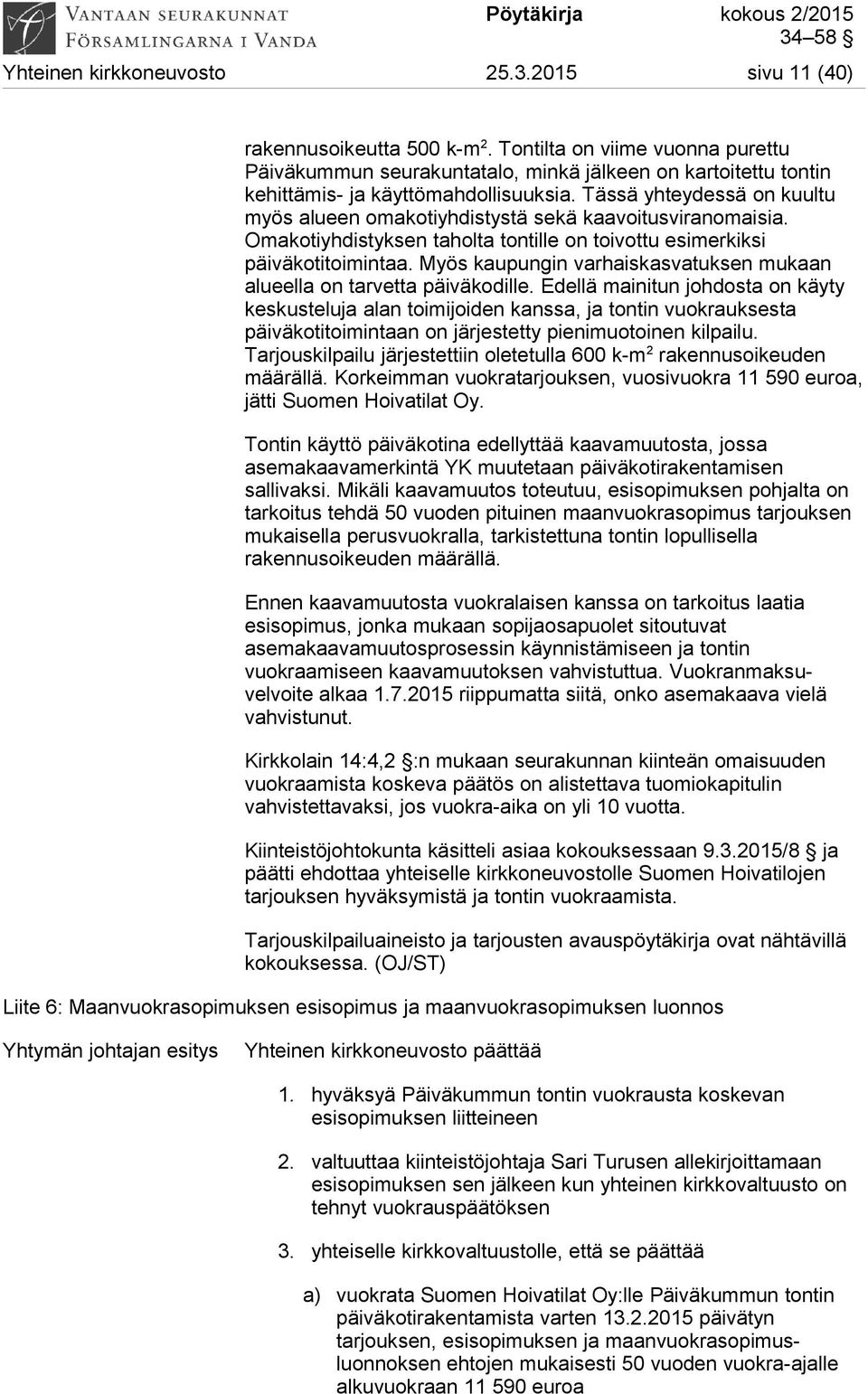 Tässä yhteydessä on kuultu myös alueen omakotiyhdistystä sekä kaavoitusviranomaisia. Omakotiyhdistyksen taholta tontille on toivottu esimerkiksi päiväkotitoimintaa.