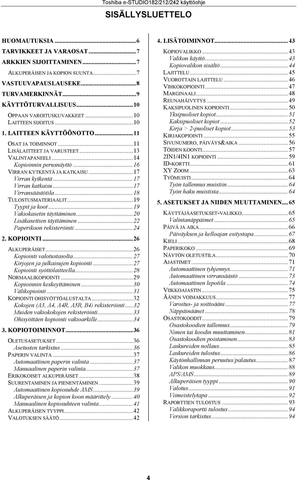 ..6 VIRRAN KYTKENTÄ JA KATKAISU...7 Virran kytkentä...7 Virran katkaisu...7 Virransäästötila...8 TULOSTUSMATERIAALIT...9 Tyypit ja koot...9 Vakiokasetin täyttäminen...0 Lisäkasettien täyttäminen.