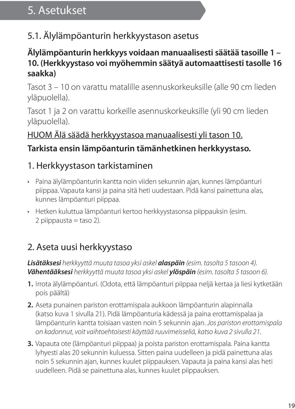 Tasot 1 ja 2 on varattu korkeille asennuskorkeuksille (yli 90 cm lieden yläpuolella). HUOM Älä säädä herkkyystasoa manuaalisesti yli tason 10. Tarkista ensin lämpöanturin tämänhetkinen herkkyystaso.