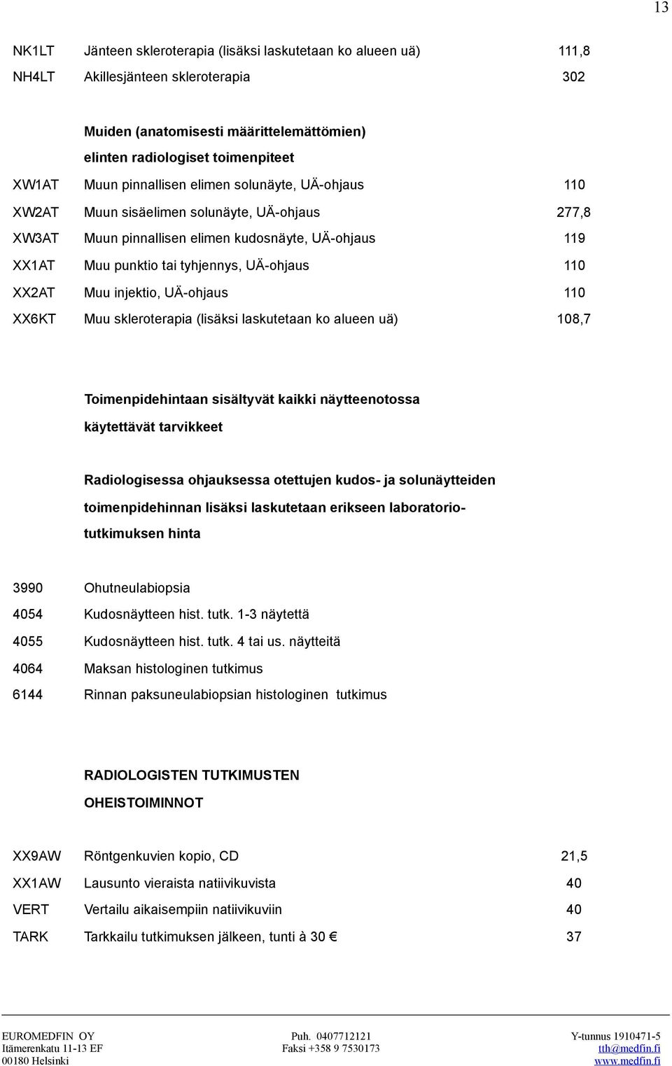 XX2AT Muu injektio, UÄ-ohjaus 110 XX6KT Muu skleroterapia (lisäksi laskutetaan ko alueen uä) 108,7 Toimenpidehintaan sisältyvät kaikki näytteenotossa käytettävät tarvikkeet Radiologisessa ohjauksessa