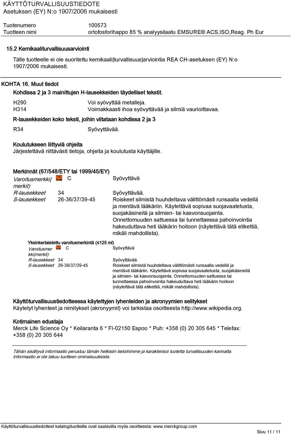 R-lausekkeiden koko teksti, joihin viitataan kohdissa 2 ja 3 R34 Syövyttävää. Koulutukseen liittyviä ohjeita Järjestettävä riittävästi tietoja, ohjeita ja koulutusta käyttäjille.