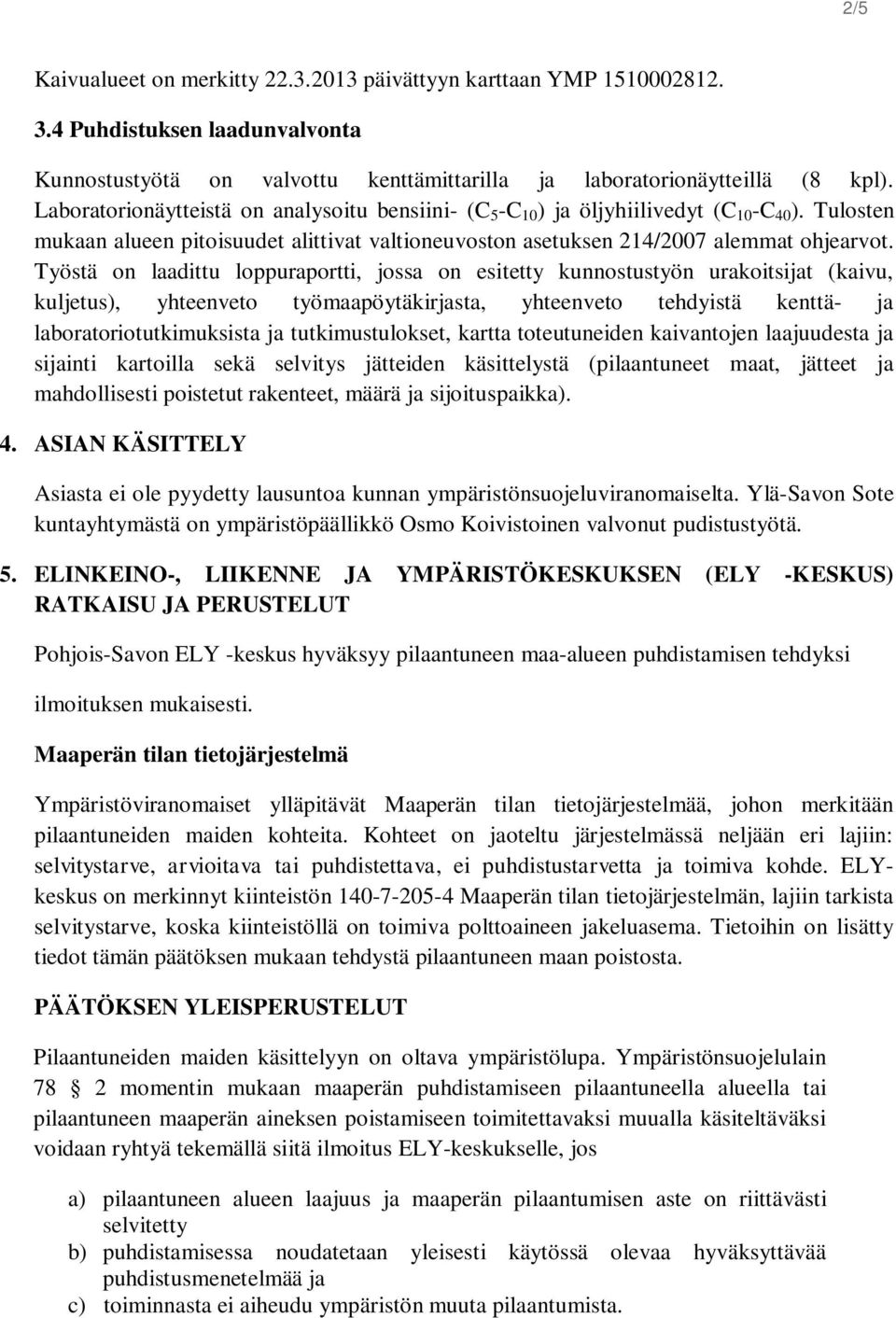 Työstä on laadittu loppuraportti, jossa on esitetty kunnostustyön urakoitsijat (kaivu, kuljetus), yhteenveto työmaapöytäkirjasta, yhteenveto tehdyistä kenttä- ja laboratoriotutkimuksista ja