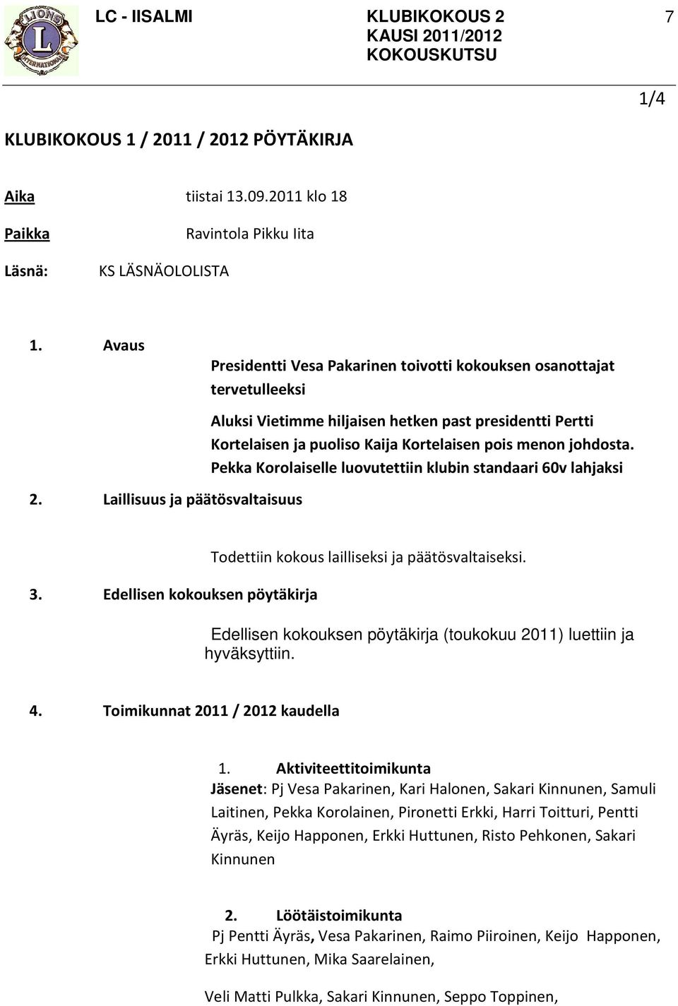 Kortelaisen pois menon johdosta. Pekka Korolaiselle luovutettiin klubin standaari 60v lahjaksi 3. Edellisen kokouksen pöytäkirja Todettiin kokous lailliseksi ja päätösvaltaiseksi.