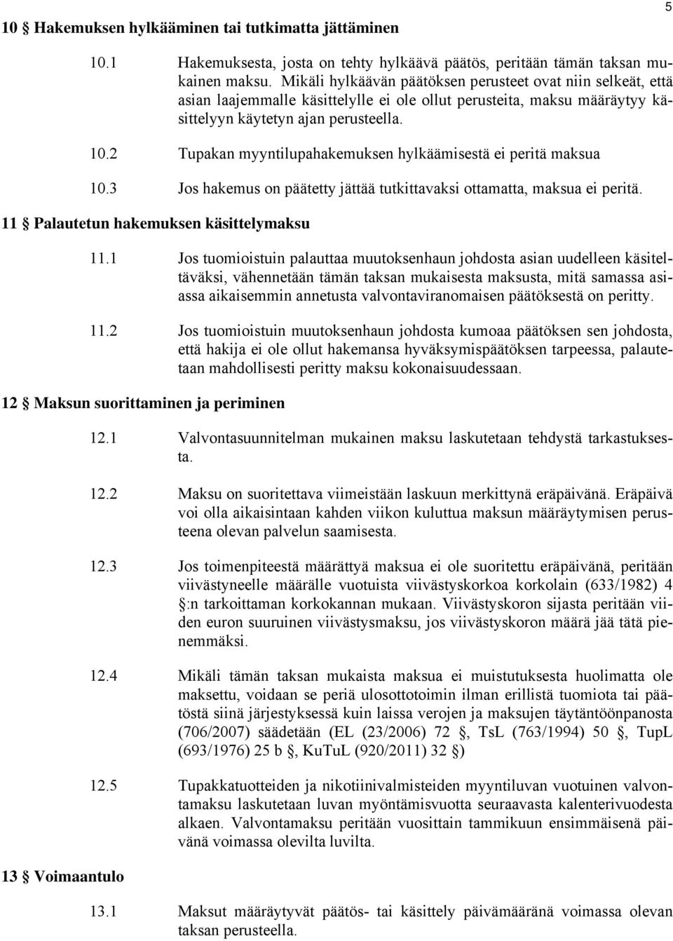 2 Tupakan myyntilupahakemuksen hylkäämisestä ei peritä maksua 10.3 Jos hakemus on päätetty jättää tutkittavaksi ottamatta, maksua ei peritä. 11 Palautetun hakemuksen käsittelymaksu 11.