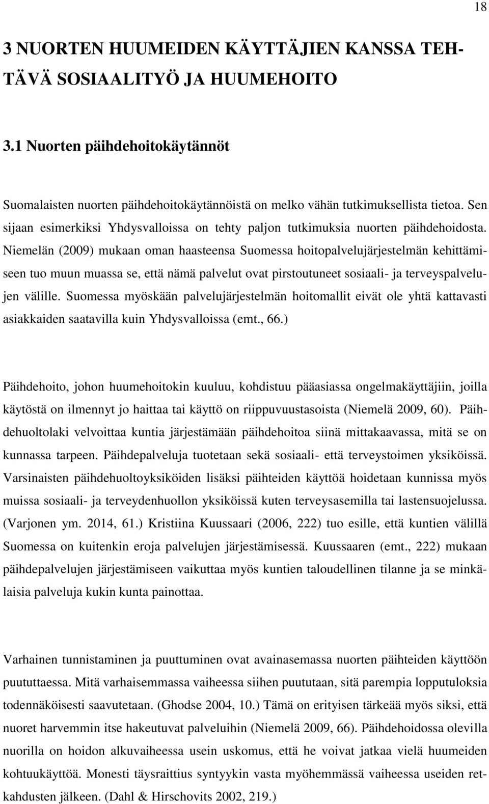 Niemelän (2009) mukaan oman haasteensa Suomessa hoitopalvelujärjestelmän kehittämiseen tuo muun muassa se, että nämä palvelut ovat pirstoutuneet sosiaali- ja terveyspalvelujen välille.