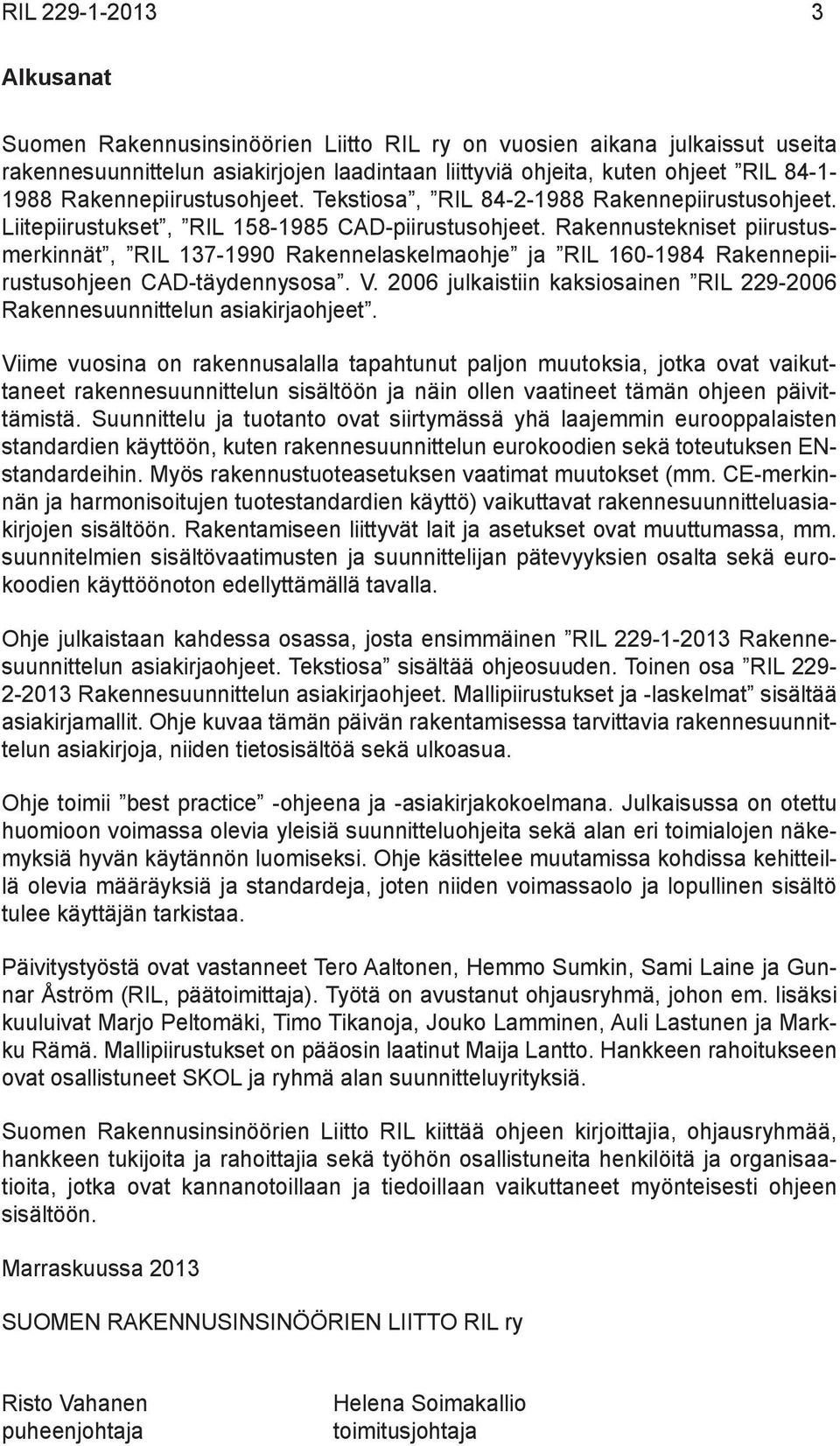 Rakennustekniset piirustusmerkinnät, RIL 137-1990 Rakennelaskelmaohje ja RIL 160-1984 Rakennepiirustusohjeen CAD-täydennysosa. V.