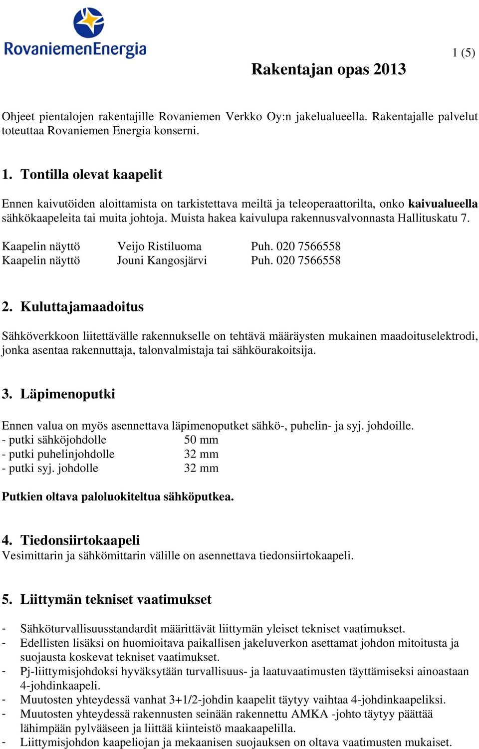 Kuluttajamaadoitus Sähköverkkoon liitettävälle rakennukselle on tehtävä määräysten mukainen maadoituselektrodi, jonka asentaa rakennuttaja, talonvalmistaja tai sähköurakoitsija. 3.