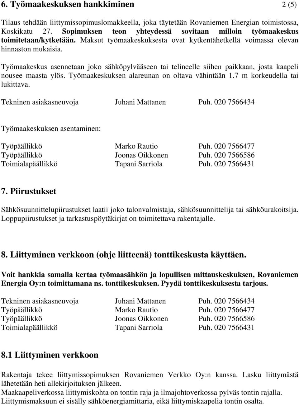 Työmaakeskus asennetaan joko sähköpylvääseen tai telineelle siihen paikkaan, josta kaapeli nousee maasta ylös. Työmaakeskuksen alareunan on oltava vähintään 1.7 m korkeudella tai lukittava.