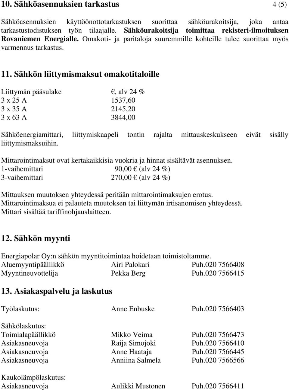 Sähkön liittymismaksut omakotitaloille Liittymän pääsulake, alv 24 % 3 x 25 A 1537,60 3 x 35 A 2145,20 3 x 63 A 3844,00 Sähköenergiamittari, liittymiskaapeli tontin rajalta mittauskeskukseen eivät