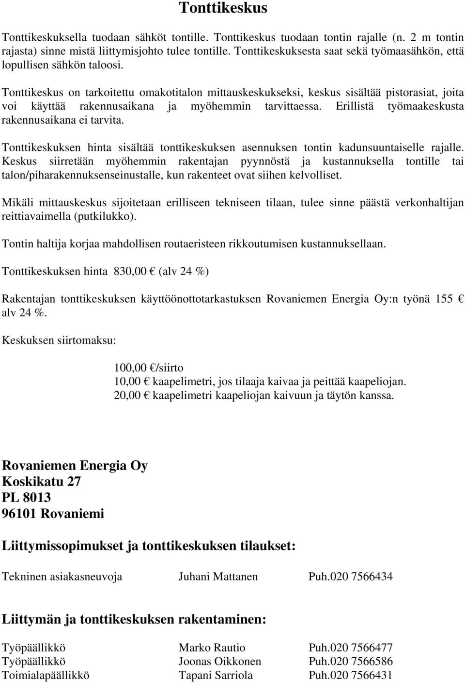 Tonttikeskus on tarkoitettu omakotitalon mittauskeskukseksi, keskus sisältää pistorasiat, joita voi käyttää rakennusaikana ja myöhemmin tarvittaessa.