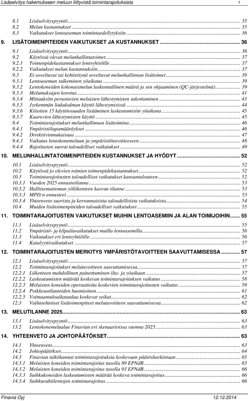 .. 37 9.3 Ei-soveltuvat tai kehitettynä soveltuvat melunhallinnan lisätoimet... 39 9.3.1 Lentoaseman sulkeminen yöaikana... 39 9.3.2 Lentokoneiden kokonaismelun laskennallinen määrä ja sen ohjaaminen (QC-järjestelmä).