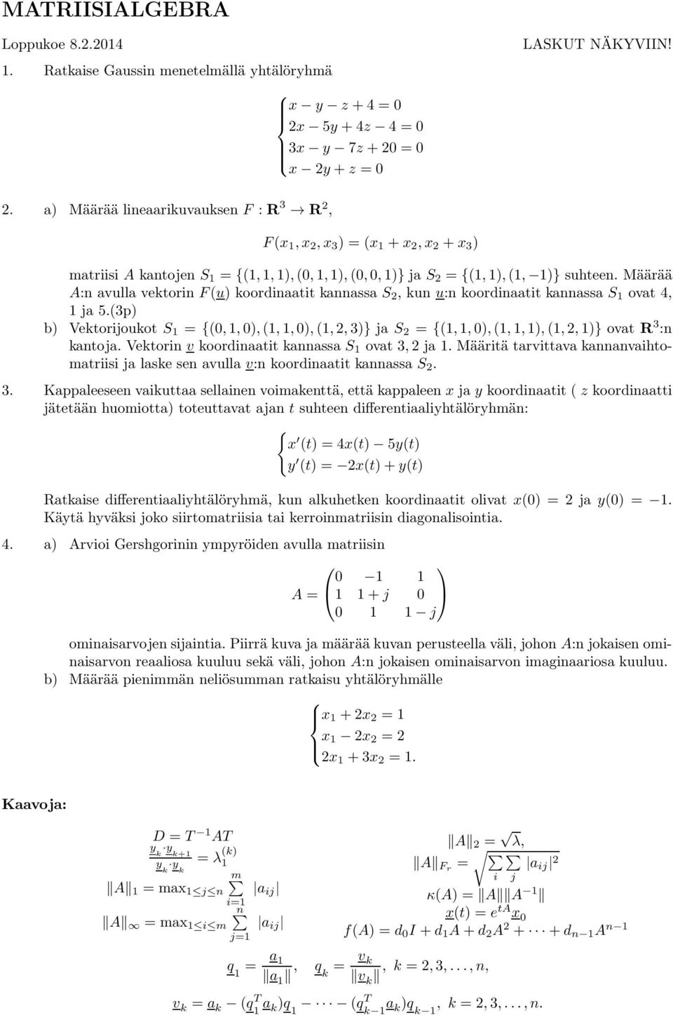 = 0 x 2y + z = 0 LASKUT NÄKYVIIN! 2. a) Määrää lineaarikuvauksen F : R 3 R 2, F (x 1, x 2, x 3 ) = (x 1 + x 2, x 2 + x 3 ) matriisi A kantojen S 1 = {(1, 1, 1), (0, 1, 1), (0, 0, 1)} ja S 2 = {(1, 1), (1, 1)} suhteen.