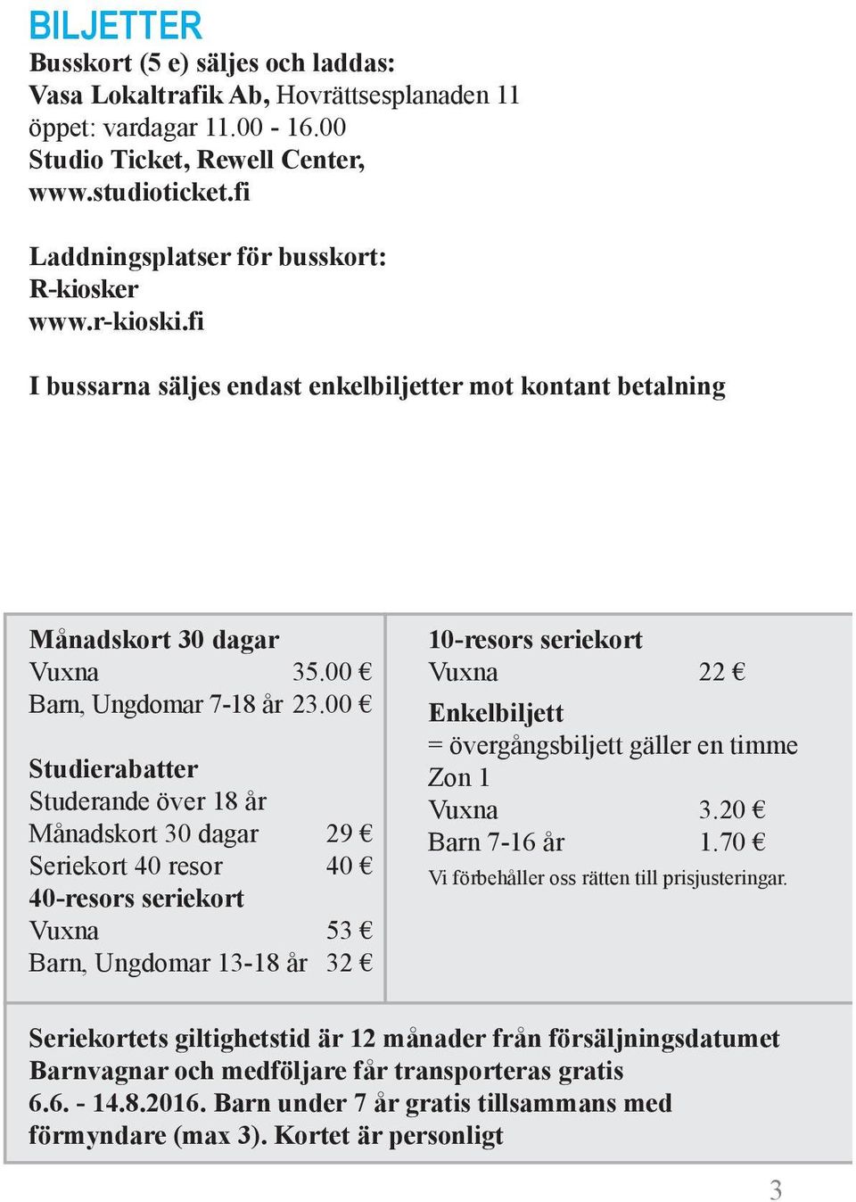 00 Studierabatter Studerande över 18 år Månadskort 0 dagar 29 Seriekort 40 resor 40 40-resors seriekort Vuxna 5 Barn, Ungdomar 1-18 år 2 10-resors seriekort Vuxna 22 Enkelbiljett = övergångsbiljett