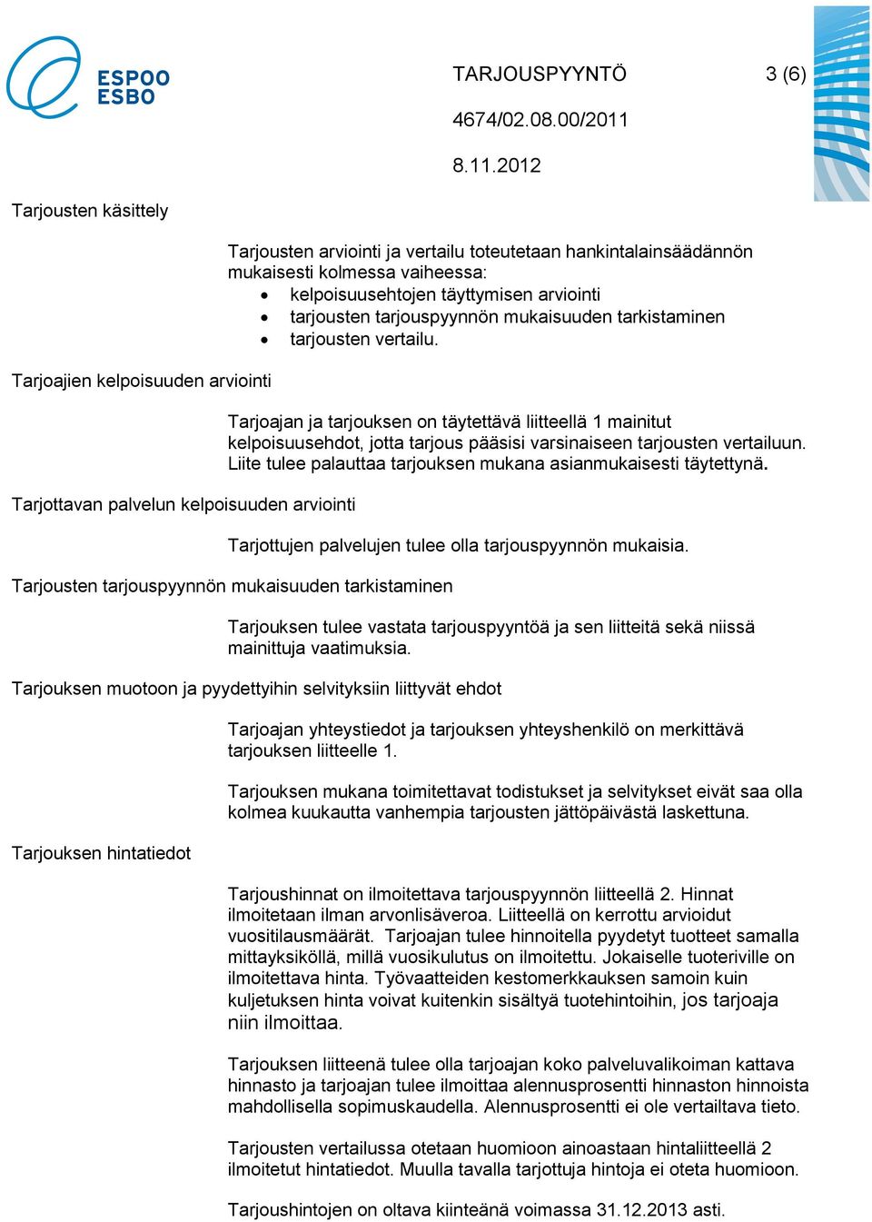 Tarjoajan ja tarjouksen on täytettävä liitteellä 1 mainitut kelpoisuusehdot, jotta tarjous pääsisi varsinaiseen tarjousten vertailuun.