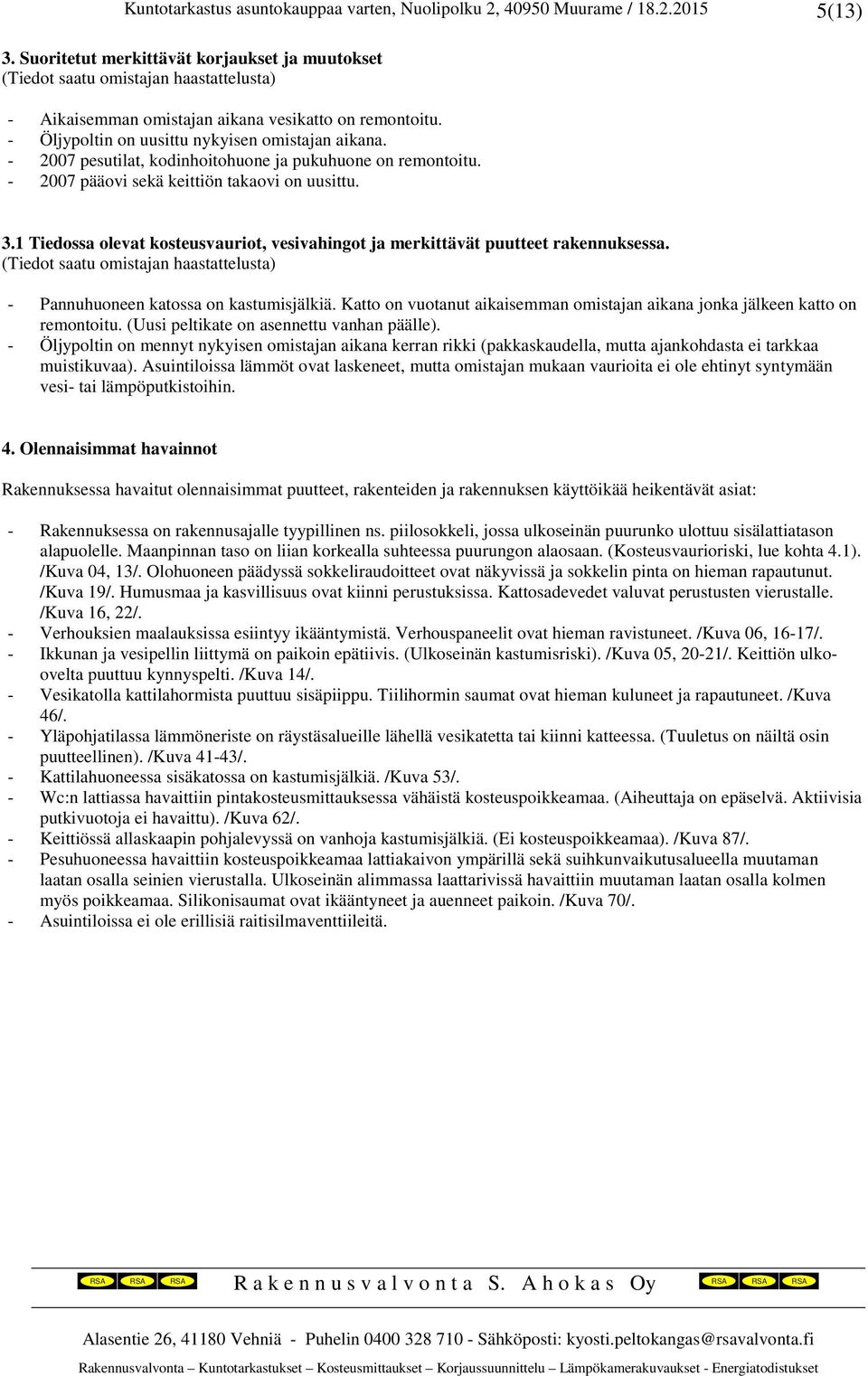 1 Tiedossa olevat kosteusvauriot, vesivahingot ja merkittävät puutteet rakennuksessa. (Tiedot saatu omistajan haastattelusta) - Pannuhuoneen katossa on kastumisjälkiä.
